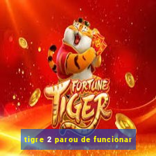 tigre 2 parou de funcionar